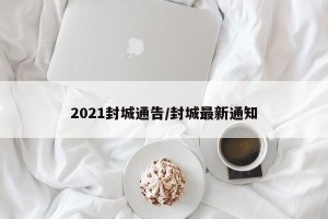 2021封城通告/封城最新通知