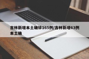 吉林新增本土确诊165例/吉林新增63例本土确