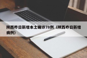 陕西昨日新增本土确诊78例（陕西昨日新增病例）