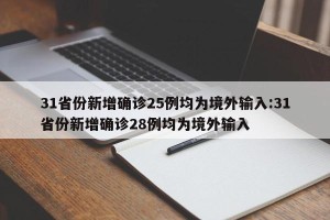 31省份新增确诊25例均为境外输入:31省份新增确诊28例均为境外输入