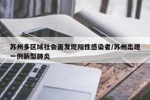 苏州多区域社会面发现阳性感染者/苏州出现一例新型肺炎