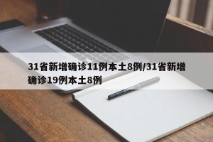 31省新增确诊11例本土8例/31省新增确诊19例本土8例