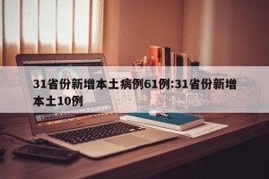 31省份新增本土病例61例:31省份新增本土10例