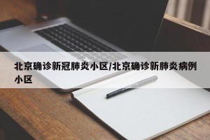 北京确诊新冠肺炎小区/北京确诊新肺炎病例小区