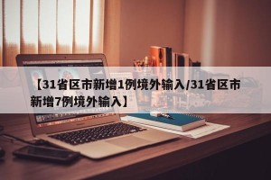 【31省区市新增1例境外输入/31省区市新增7例境外输入】