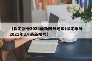 【保定限号2022最新限号通知/保定限号2021年3月最新限号】
