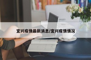 宜兴疫情最新消息/宜兴疫情情况