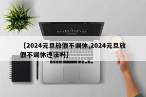 【2024元旦放假不调休,2024元旦放假不调休违法吗】