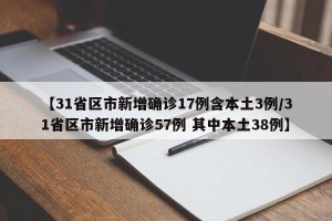 【31省区市新增确诊17例含本土3例/31省区市新增确诊57例 其中本土38例】