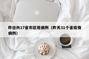 昨日共17省市区现病例（昨天31个省疫情病例）