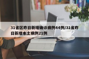 31省区昨日新增确诊病例44例/31省昨日新增本土病例21例