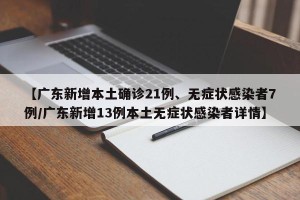 【广东新增本土确诊21例、无症状感染者7例/广东新增13例本土无症状感染者详情】