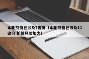 本轮疫情已涉及7省份（本轮疫情已波及11省份 扩散风险加大）