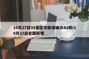 10月27日31省区市新增确诊42例/10月27日全国新增