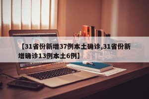 【31省份新增37例本土确诊,31省份新增确诊13例本土6例】