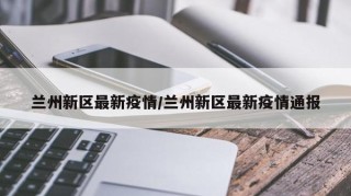 兰州新区最新疫情/兰州新区最新疫情通报