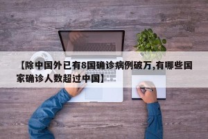 【除中国外已有8国确诊病例破万,有哪些国家确诊人数超过中国】
