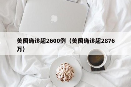 美国确诊超2600例（美国确诊超2876万）