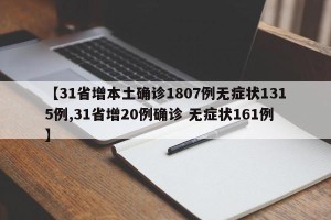 【31省增本土确诊1807例无症状1315例,31省增20例确诊 无症状161例】