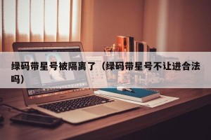 绿码带星号被隔离了（绿码带星号不让进合法吗）