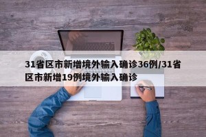 31省区市新增境外输入确诊36例/31省区市新增19例境外输入确诊