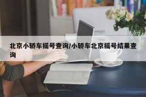 北京小轿车摇号查询/小轿车北京摇号结果查询