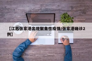 【江苏张家港出现聚集性疫情/张家港确诊2例】
