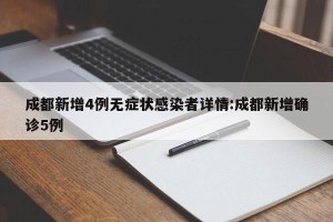 成都新增4例无症状感染者详情:成都新增确诊5例