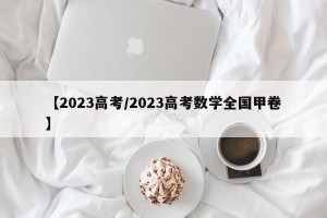 【2023高考/2023高考数学全国甲卷】
