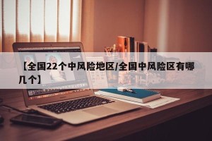 【全国22个中风险地区/全国中风险区有哪几个】