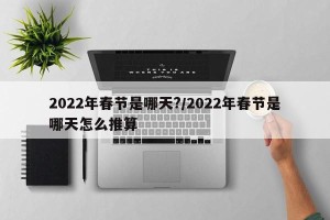 2022年春节是哪天?/2022年春节是哪天怎么推算