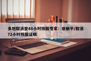 多地取消查48小时核酸专家：非躺平/取消72小时核酸证明