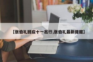 【张伯礼回应十一出行,张伯礼最新提醒】
