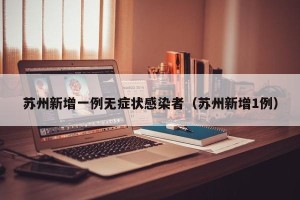 苏州新增一例无症状感染者（苏州新增1例）