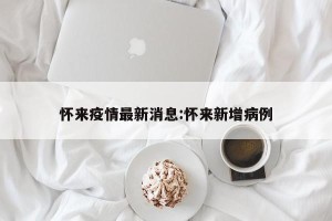 怀来疫情最新消息:怀来新增病例