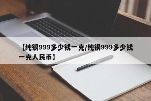 【纯银999多少钱一克/纯银999多少钱一克人民币】