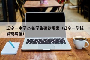 辽宁一中学25名学生确诊隔离（辽宁一学校发现疫情）