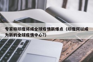 专家称印度将成全球疫情新爆点（印度何以成为新的全球疫情中心?）