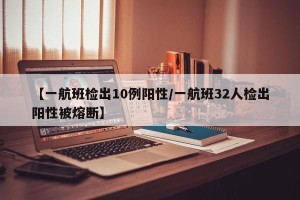 【一航班检出10例阳性/一航班32人检出阳性被熔断】