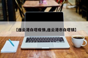 【连云港白塔疫情,连云港市白塔镇】