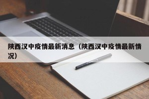 陕西汉中疫情最新消息（陕西汉中疫情最新情况）