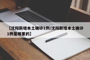 【沈阳新增本土确诊1例/沈阳新增本土确诊1例是哪里的】