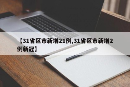 【31省区市新增21例,31省区市新增2例新冠】