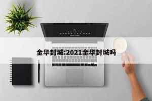 金华封城:2021金华封城吗