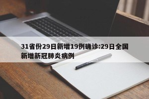 31省份29日新增19例确诊:29日全国新增新冠肺炎病例