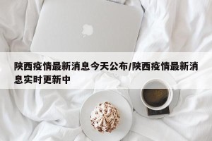 陕西疫情最新消息今天公布/陕西疫情最新消息实时更新中