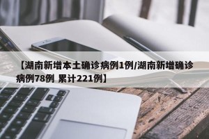 【湖南新增本土确诊病例1例/湖南新增确诊病例78例 累计221例】