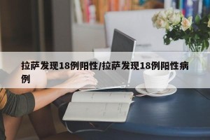 拉萨发现18例阳性/拉萨发现18例阳性病例