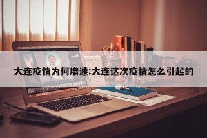 大连疫情为何增速:大连这次疫情怎么引起的