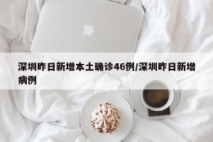 深圳昨日新增本土确诊46例/深圳昨日新增病例